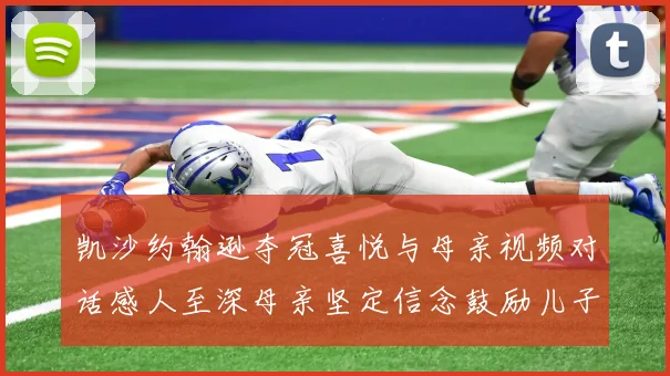 凯沙约翰逊夺冠喜悦与母亲视频对话感人至深母亲坚定信念鼓励儿子追梦