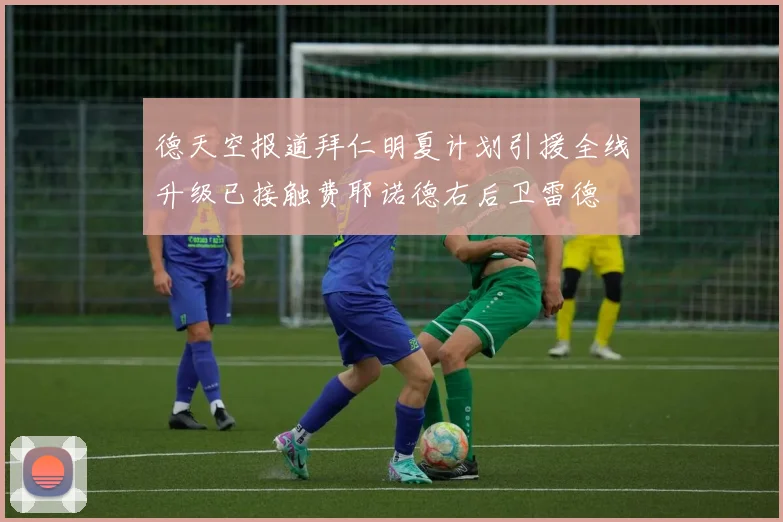德天空报道拜仁明夏计划引援全线升级已接触费耶诺德右后卫雷德