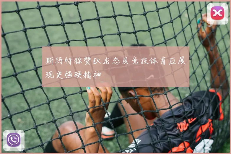 斯玛特称赞狄龙态度竞技体育应展现更强硬精神
