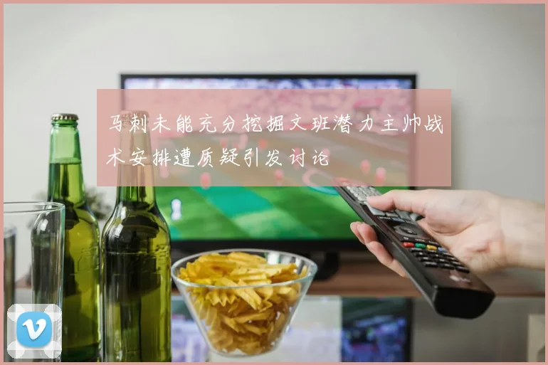 马刺未能充分挖掘文班潜力主帅战术安排遭质疑引发讨论