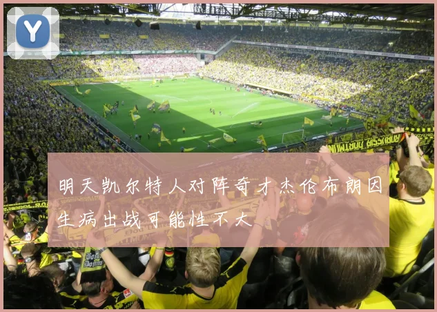 明天凯尔特人对阵奇才杰伦布朗因生病出战可能性不大