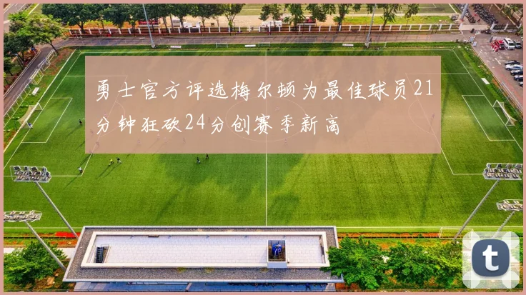 勇士官方评选梅尔顿为最佳球员21分钟狂砍24分创赛季新高