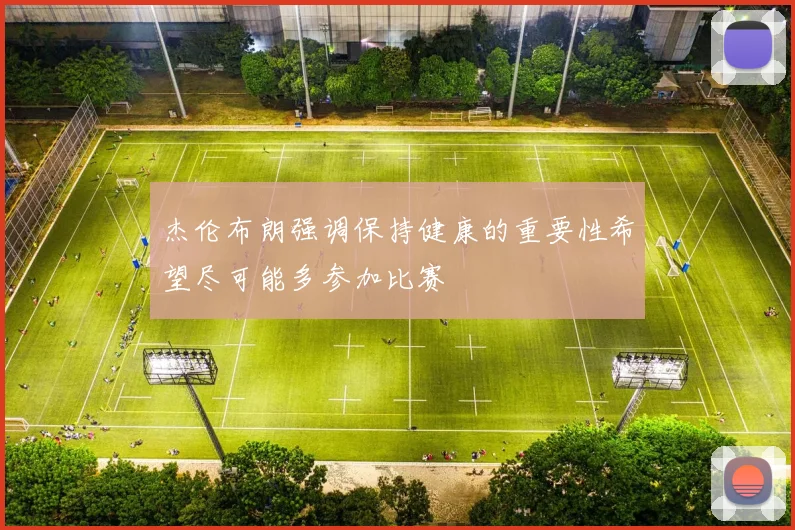 杰伦布朗强调保持健康的重要性希望尽可能多参加比赛