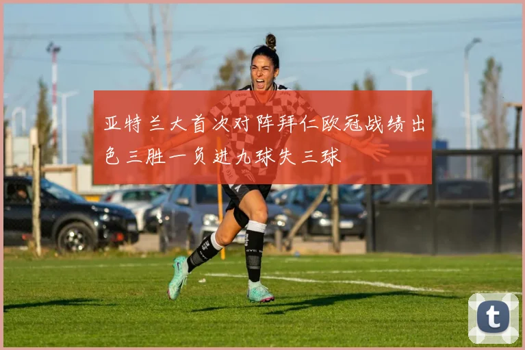 亚特兰大首次对阵拜仁欧冠战绩出色三胜一负进九球失三球