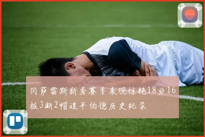 冈萨雷斯新秀赛季表现惊艳18分16板3断2帽追平伯德历史纪录