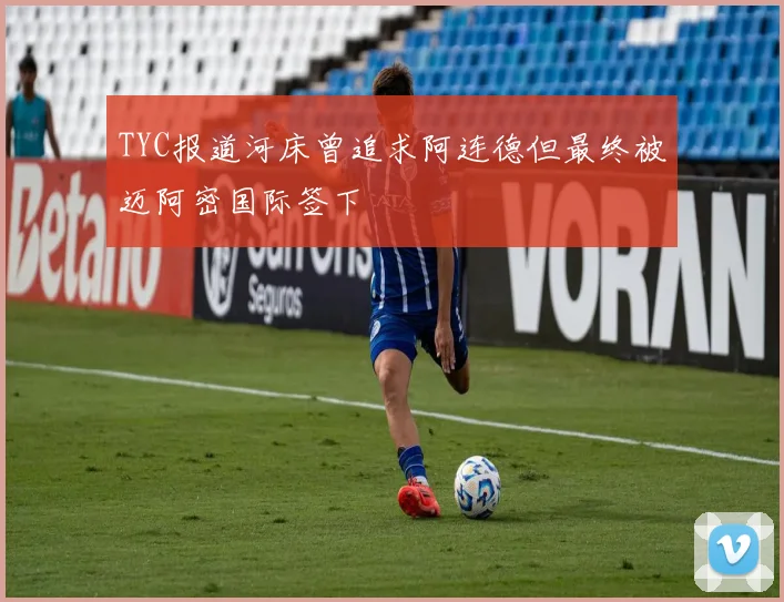 TYC报道河床曾追求阿连德但最终被迈阿密国际签下