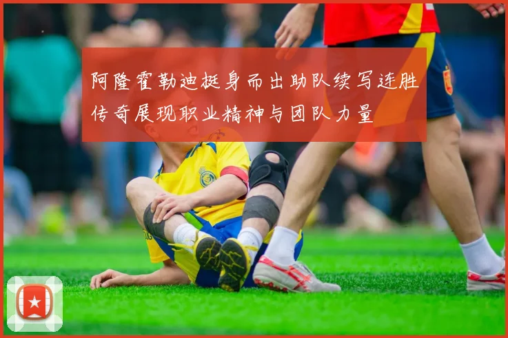阿隆霍勒迪挺身而出助队续写连胜传奇展现职业精神与团队力量
