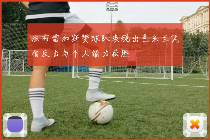 法布雷加斯赞球队表现出色米兰凭借反击与个人能力获胜