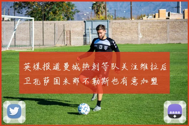 英媒报道曼城热刺等队关注维拉后卫孔萨国米那不勒斯也有意加盟