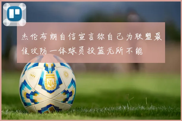 杰伦布朗自信宣言称自己为联盟最佳攻防一体球员投篮无所不能